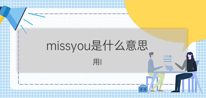 missyou是什么意思（用I miss you 的三种翻译概括一段感情）